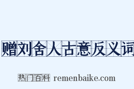赠刘舍人古意反义词是什么意思的图片